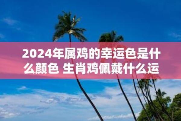 2025年属鸡人的幸运色是什么颜色 2025运气最好的三个颜色 2025年属鸡人的幸运色是什么颜色 2025运气最好的三个颜色