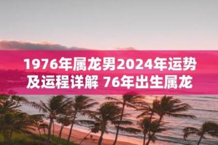 1976年属龙人今年的运势 1976年属龙人2024全年运势详解事业财运健康全解析