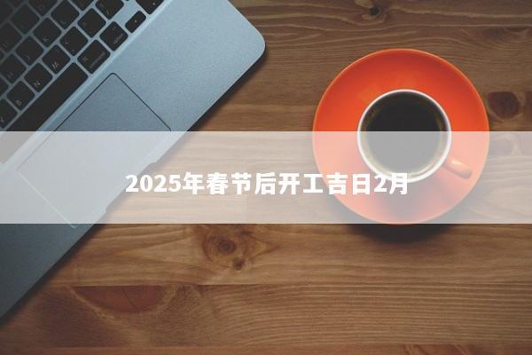 2025年春节后开工吉日2月 2025年春节后开工吉日2月